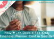 Person holding and counting U.S. dollar bills with text overlay reading “How Much Does a Fee-Only Financial Planner Cost in Seattle?” and CreativeMoney.Biz branding in the corner.